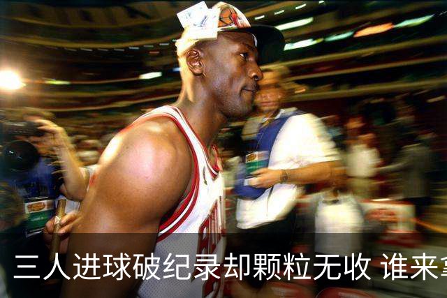 三人进球破纪录却颗粒无收 谁来拿2026金球奖？