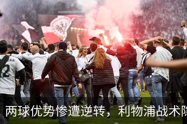 两球优势惨遭逆转，利物浦战术隐患全面暴露：前场亮眼后场崩盘