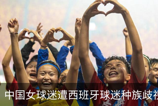 中国女球迷遭西班牙球迷种族歧视 直接用西语回骂 回应：没发挥好