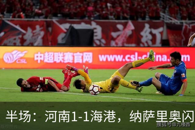 半场：河南1-1海港，纳萨里奥闪击，李新翔扳平
