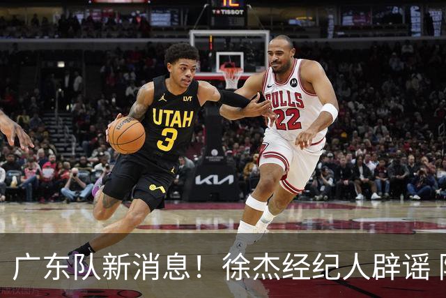 广东队新消息！徐杰经纪人辟谣 陈家政考上名校 朱总偶遇潘江引绯闻