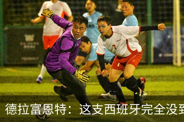 德拉富恩特：这支西班牙完全没到顶峰 葡萄牙逼迫我们发挥出极限