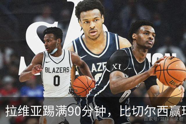 拉维亚踢满90分钟，比切尔西赢球更让人破防