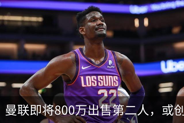 曼联即将800万出售第二人，或创联赛纪录！拉爵甩卖小妖赚纯利润
