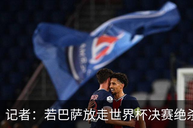 记者：若巴萨放走世界杯决赛绝杀功臣，或会在公关上弄巧成拙