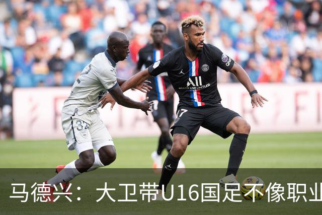 马德兴：大卫带U16国足不像职业教练，集训像队员们难得的假期